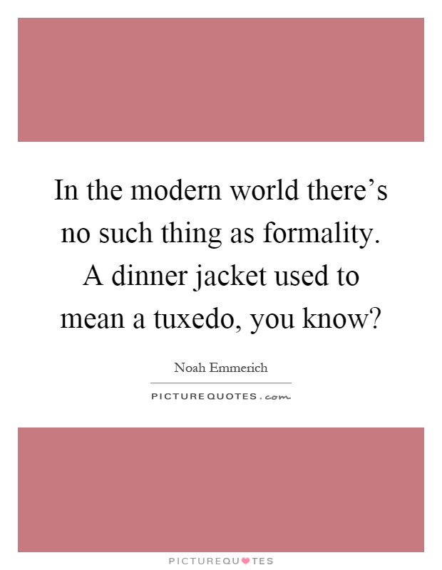 In the modern world there's no such thing as formality. A dinner jacket used to mean a tuxedo, you know? Picture Quote #1