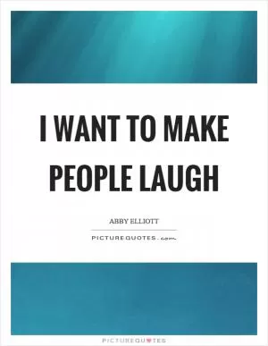 I want to make people laugh Picture Quote #1