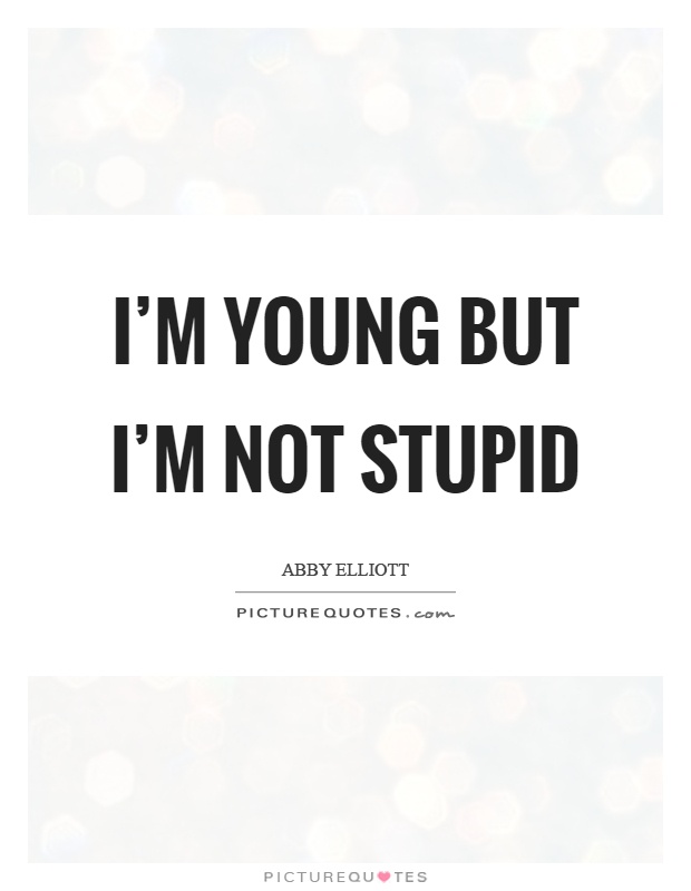 I'm young but I'm not stupid Picture Quote #1