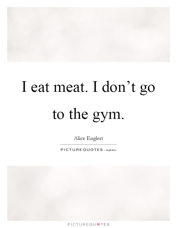I eat meat. I don't go to the gym Picture Quote #1