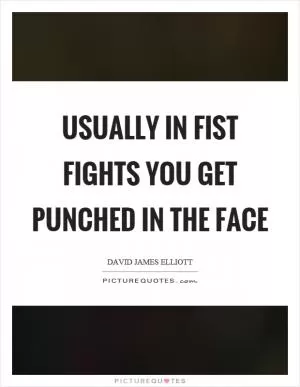 Usually in fist fights you get punched in the face Picture Quote #1