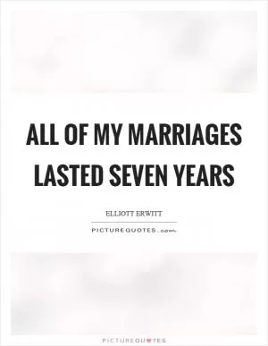 All of my marriages lasted seven years Picture Quote #1