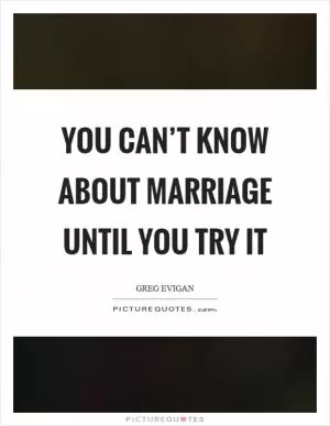 You can’t know about marriage until you try it Picture Quote #1