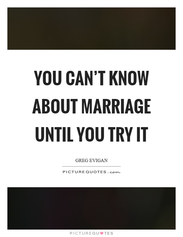 You can't know about marriage until you try it Picture Quote #1