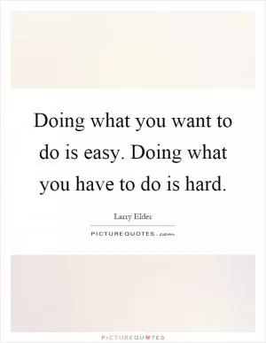 Doing what you want to do is easy. Doing what you have to do is hard Picture Quote #1