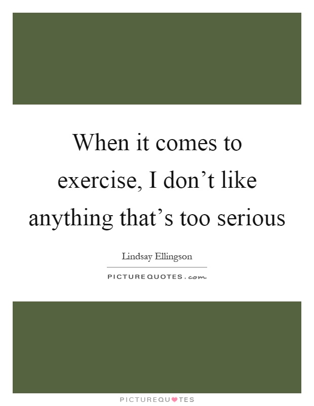 When it comes to exercise, I don't like anything that's too serious Picture Quote #1