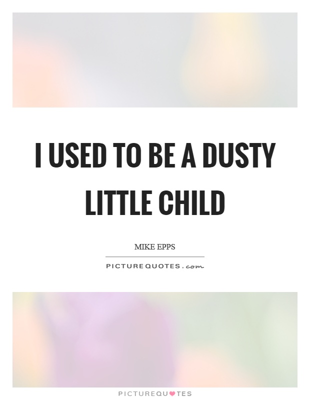 I used to be a dusty little child Picture Quote #1