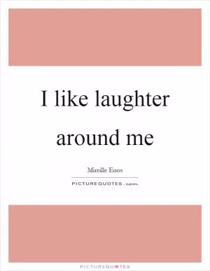 I like laughter around me Picture Quote #1