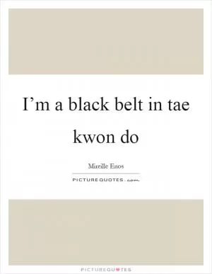 I’m a black belt in tae kwon do Picture Quote #1