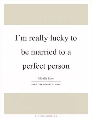 I’m really lucky to be married to a perfect person Picture Quote #1