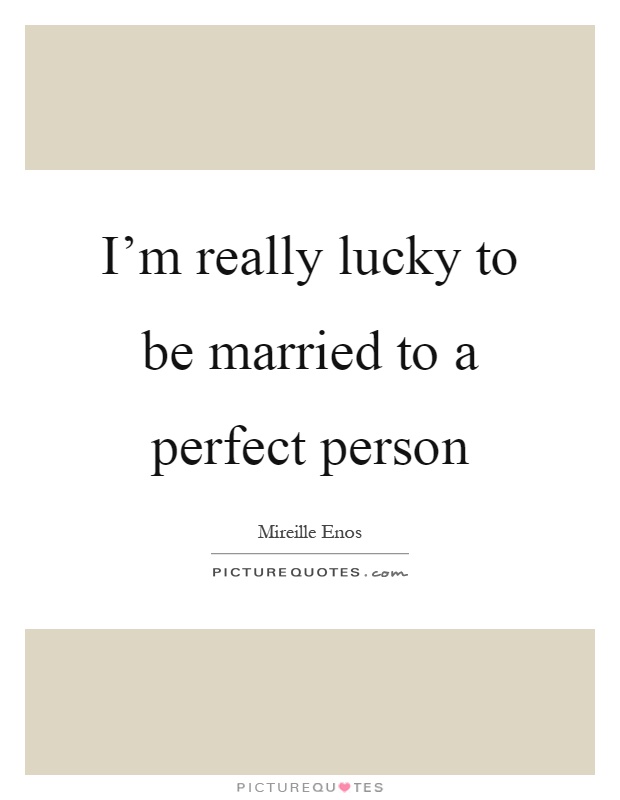 I'm really lucky to be married to a perfect person Picture Quote #1