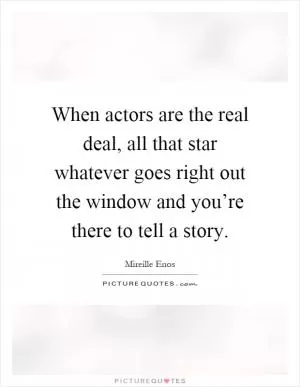 When actors are the real deal, all that star whatever goes right out the window and you’re there to tell a story Picture Quote #1