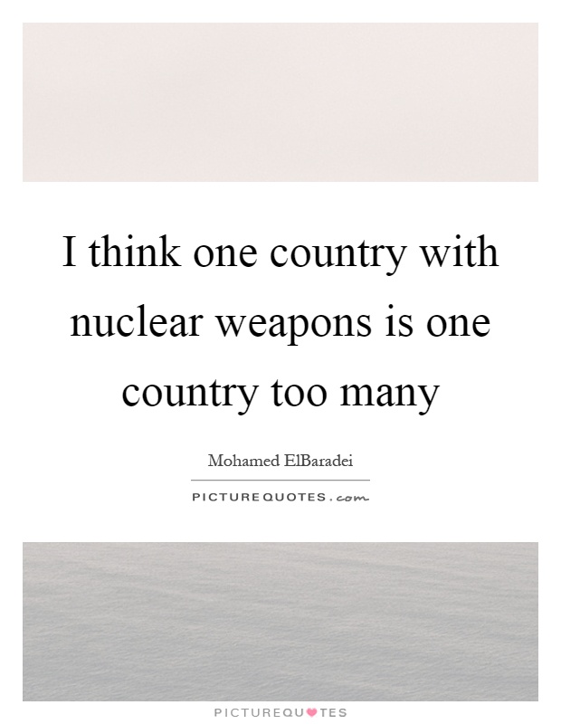 I think one country with nuclear weapons is one country too many Picture Quote #1