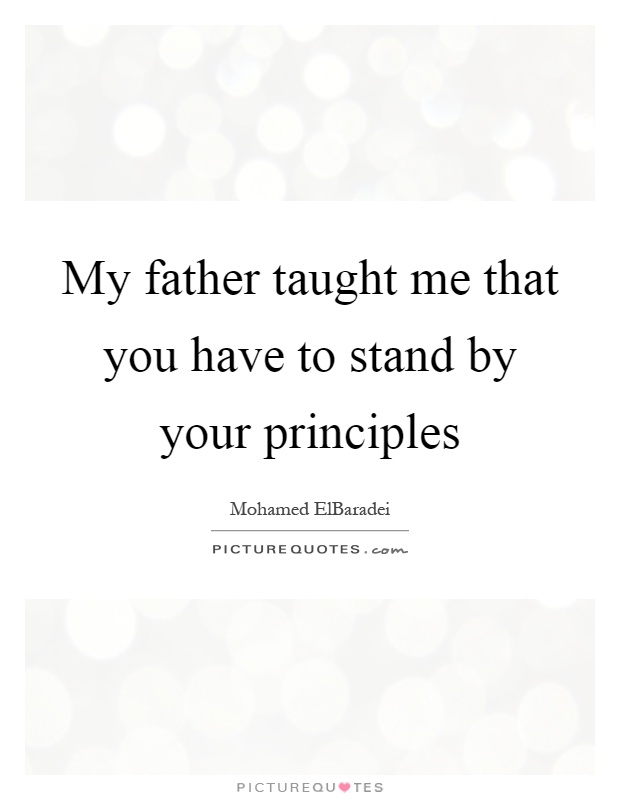 My father taught me that you have to stand by your principles Picture Quote #1