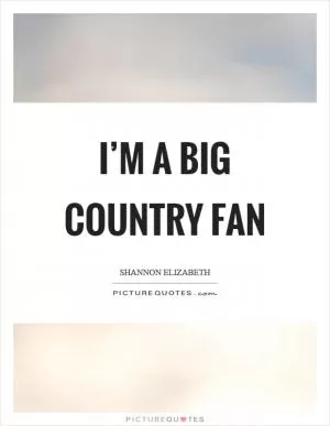 I’m a big country fan Picture Quote #1