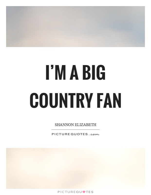 I'm a big country fan Picture Quote #1