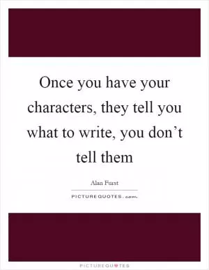 Once you have your characters, they tell you what to write, you don’t tell them Picture Quote #1