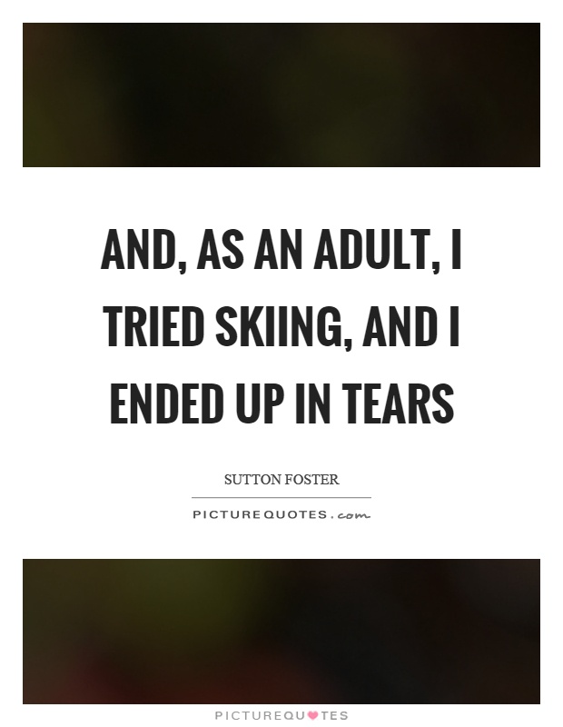 And, as an adult, I tried skiing, and I ended up in tears Picture Quote #1
