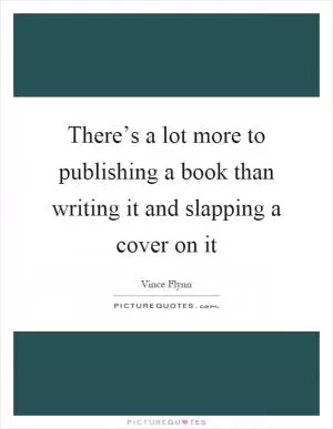 There’s a lot more to publishing a book than writing it and slapping a cover on it Picture Quote #1
