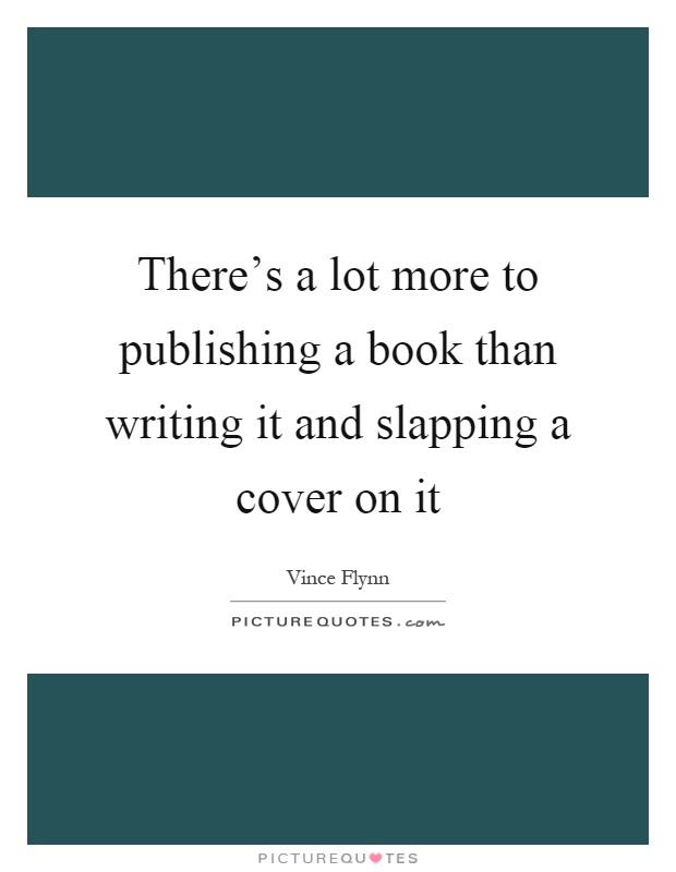 There's a lot more to publishing a book than writing it and slapping a cover on it Picture Quote #1