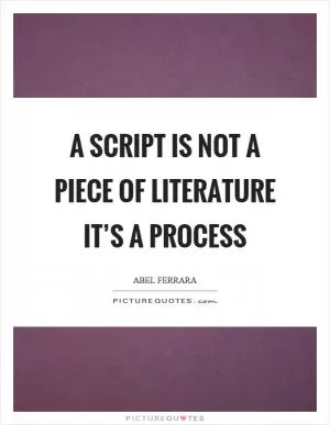 A script is not a piece of literature it’s a process Picture Quote #1