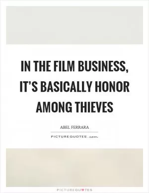 In the film business, it’s basically honor among thieves Picture Quote #1