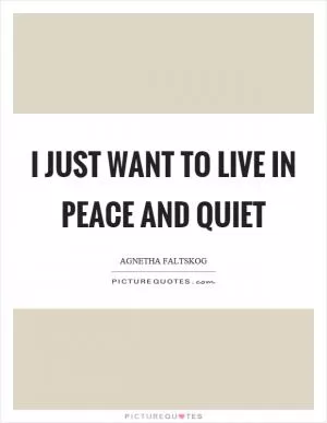 I just want to live in peace and quiet Picture Quote #1