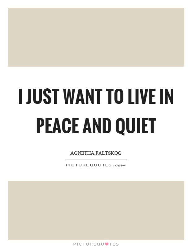 I just want to live in peace and quiet Picture Quote #1