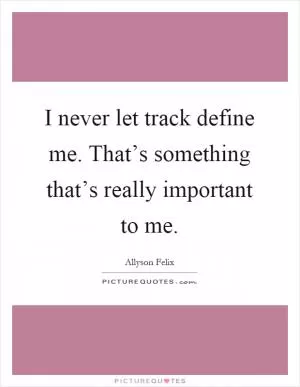 I never let track define me. That’s something that’s really important to me Picture Quote #1