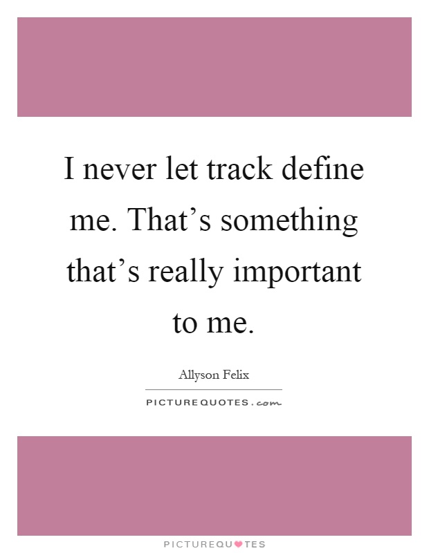 I never let track define me. That's something that's really important to me Picture Quote #1