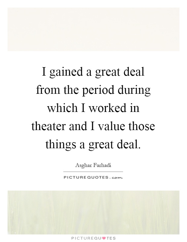 I gained a great deal from the period during which I worked in theater and I value those things a great deal Picture Quote #1
