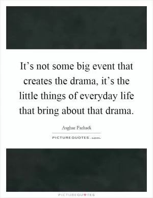 It’s not some big event that creates the drama, it’s the little things of everyday life that bring about that drama Picture Quote #1