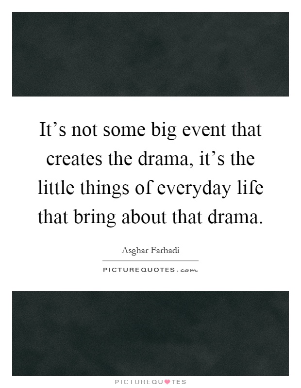 It's not some big event that creates the drama, it's the little things of everyday life that bring about that drama Picture Quote #1