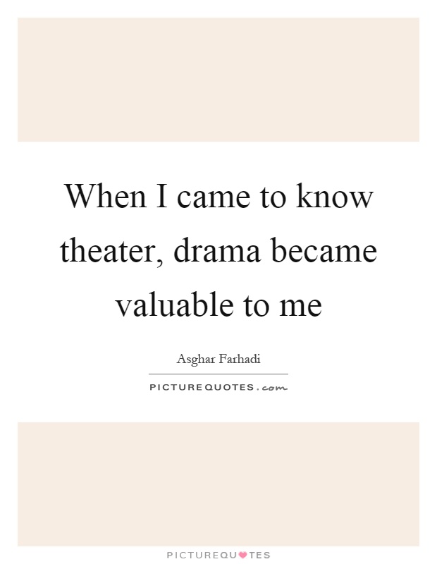 When I came to know theater, drama became valuable to me Picture Quote #1