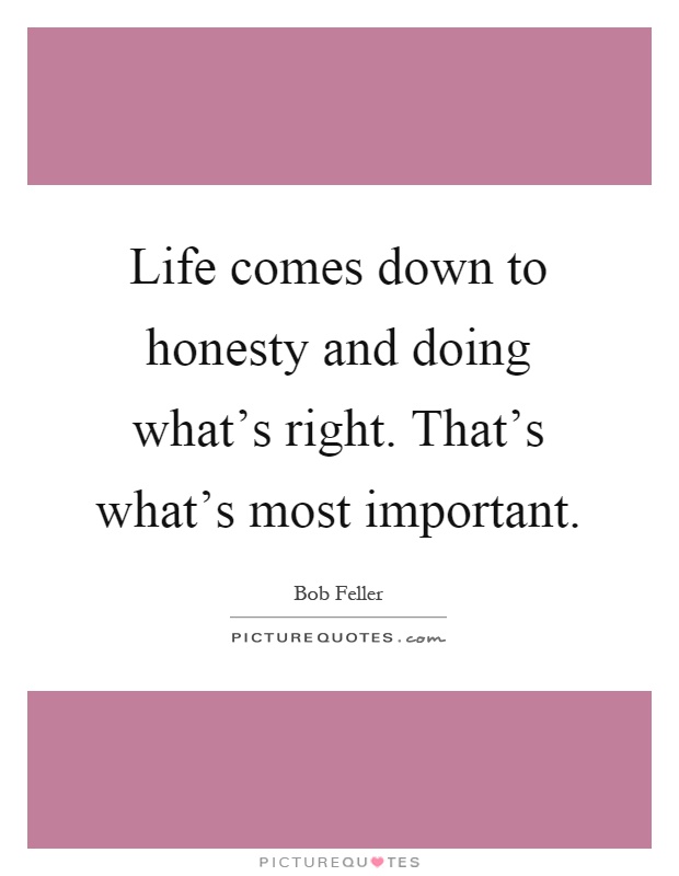 Life comes down to honesty and doing what's right. That's what's most important Picture Quote #1