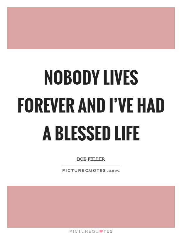 Nobody lives forever and I've had a blessed life Picture Quote #1
