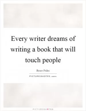 Every writer dreams of writing a book that will touch people Picture Quote #1