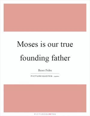 Moses is our true founding father Picture Quote #1
