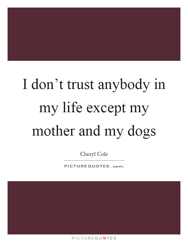 I don't trust anybody in my life except my mother and my dogs Picture Quote #1