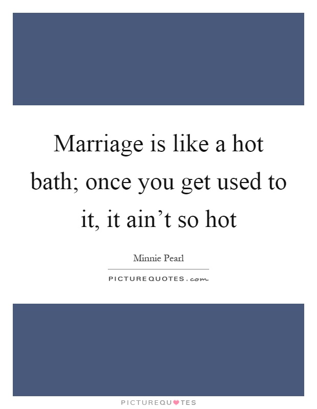 Marriage is like a hot bath; once you get used to it, it ain't so hot Picture Quote #1