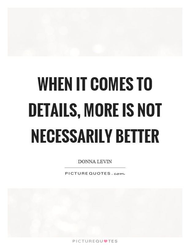 When it comes to details, more is not necessarily better Picture Quote #1