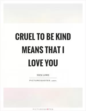 Cruel to be kind means that I love you Picture Quote #1