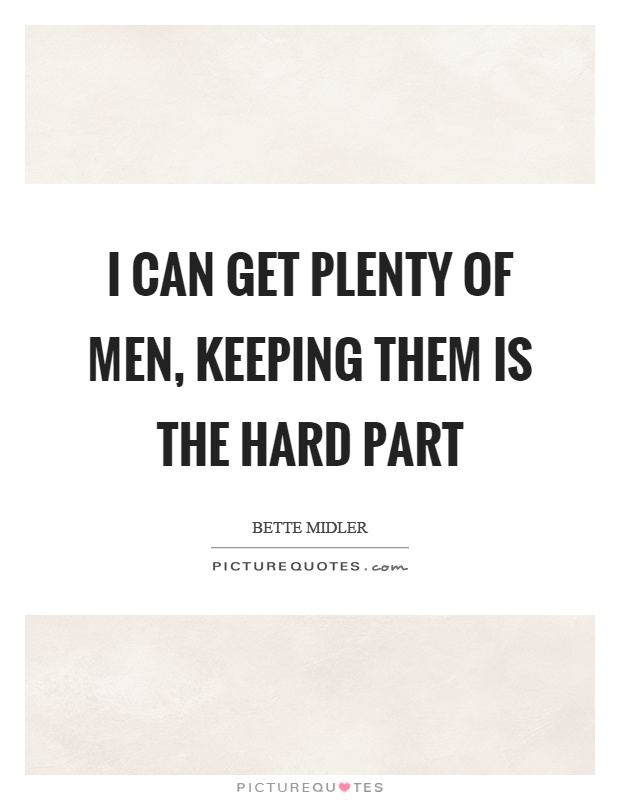 I can get plenty of men, keeping them is the hard part Picture Quote #1