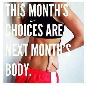 This month’s choices are next month’s body Picture Quote #1