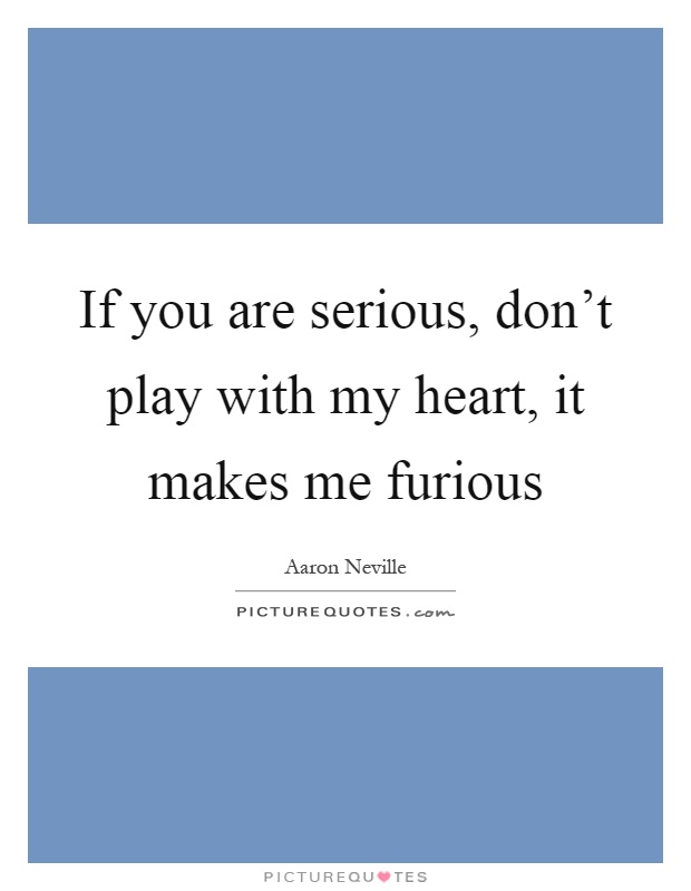 If you are serious, don't play with my heart, it makes me furious Picture Quote #1