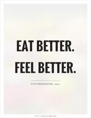 Eat better. Feel better Picture Quote #1