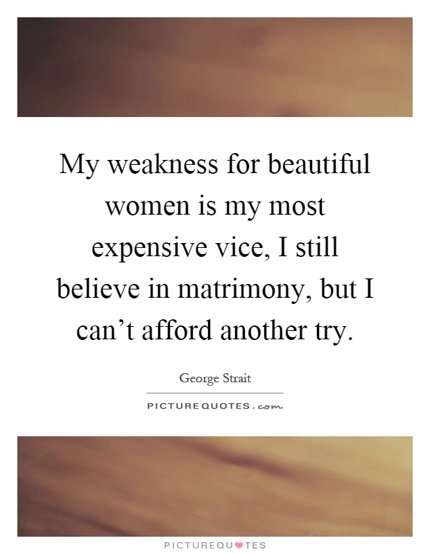 My weakness for beautiful women is my most expensive vice, I still believe in matrimony, but I can't afford another try Picture Quote #1