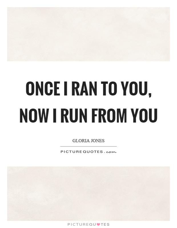 Once I ran to you, now I run from you Picture Quote #1