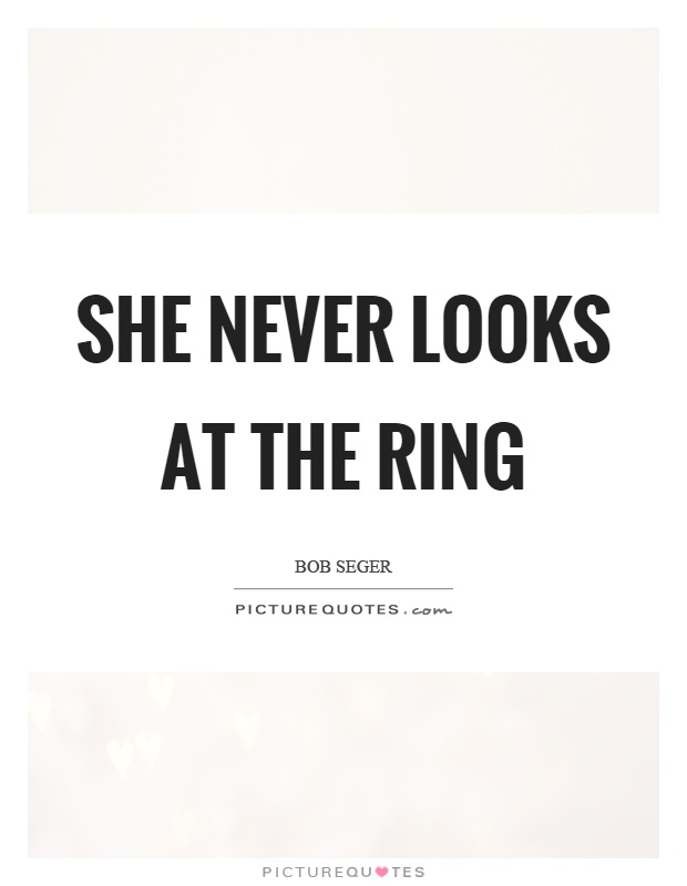 She never looks at the ring Picture Quote #1