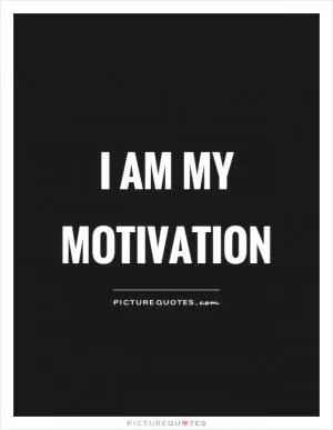 I am my motivation Picture Quote #1